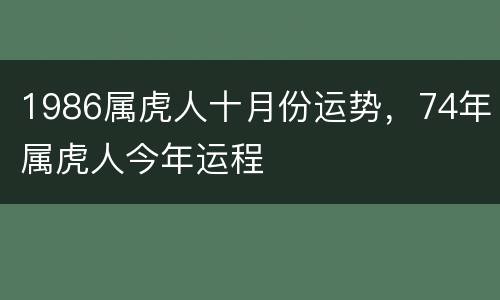 1986属虎人十月份运势，74年属虎人今年运程
