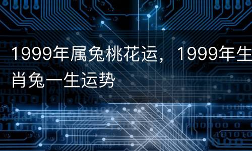 1999年属兔桃花运，1999年生肖兔一生运势