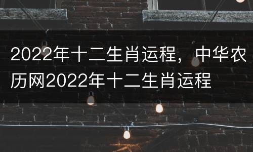 2022年十二生肖运程，中华农历网2022年十二生肖运程