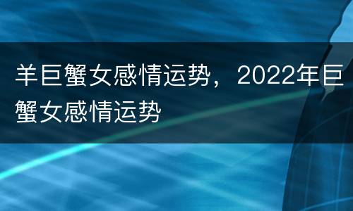 羊巨蟹女感情运势，2022年巨蟹女感情运势