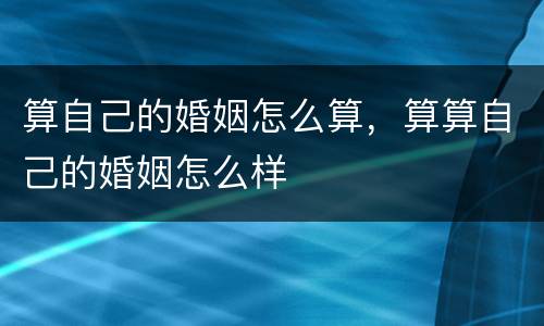 算自己的婚姻怎么算，算算自己的婚姻怎么样