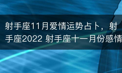 射手座11月爱情运势占卜，射手座2022 射手座十一月份感情运势2021