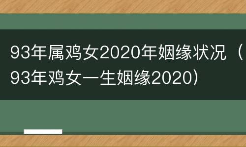 93年属鸡女2020年姻缘状况（93年鸡女一生姻缘2020）
