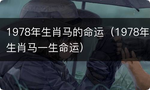 1978年生肖马的命运（1978年生肖马一生命运）