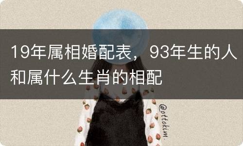 19年属相婚配表，93年生的人和属什么生肖的相配