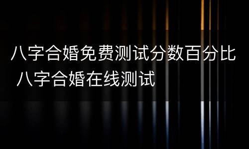 八字合婚免费测试分数百分比 八字合婚在线测试