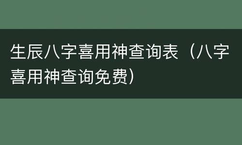 生辰八字喜用神查询表（八字喜用神查询免费）