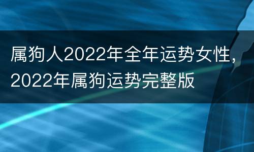 属狗人2022年全年运势女性，2022年属狗运势完整版