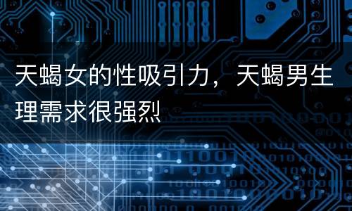 天蝎女的性吸引力，天蝎男生理需求很强烈