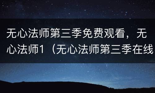 无心法师第三季免费观看，无心法师1（无心法师第三季在线观看免费完整版1-28）