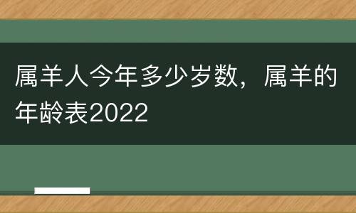 属羊人今年多少岁数，属羊的年龄表2022