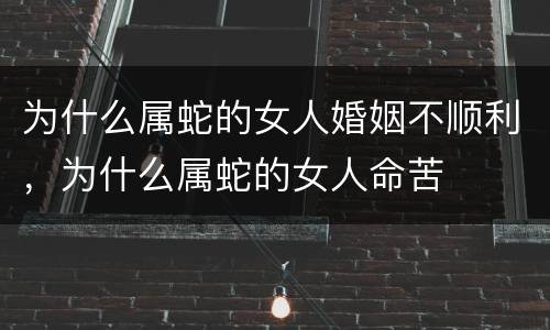 为什么属蛇的女人婚姻不顺利，为什么属蛇的女人命苦