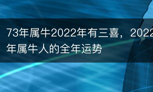 73年属牛2022年有三喜，2022年属牛人的全年运势