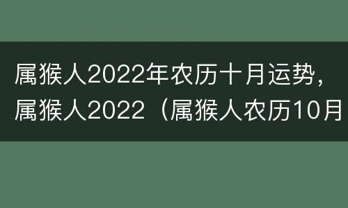 属猴人2022年农历十月运势，属猴人2022（属猴人农历10月运势2020）