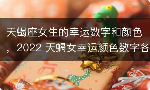 天蝎座女生的幸运数字和颜色，2022 天蝎女幸运颜色数字各是什么