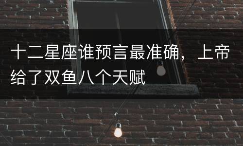 十二星座谁预言最准确，上帝给了双鱼八个天赋