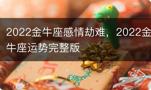 2022金牛座感情劫难，2022金牛座运势完整版