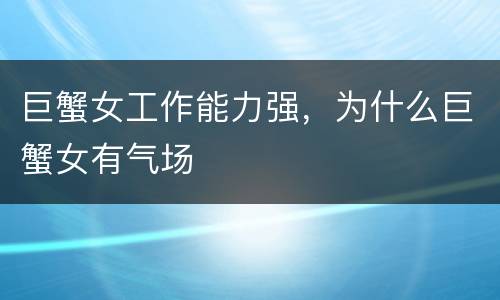 巨蟹女工作能力强，为什么巨蟹女有气场