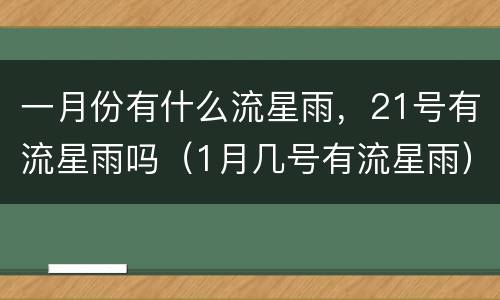 一月份有什么流星雨，21号有流星雨吗（1月几号有流星雨）