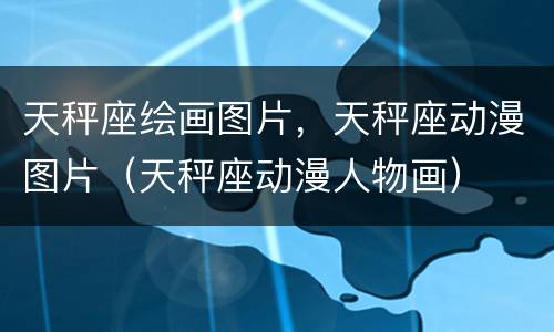 天秤座绘画图片，天秤座动漫图片（天秤座动漫人物画）