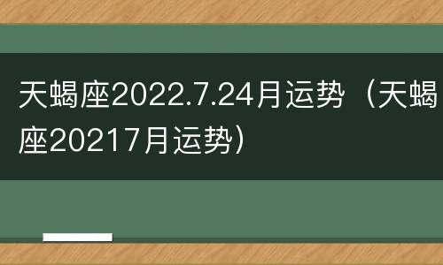 天蝎座2022.7.24月运势（天蝎座20217月运势）