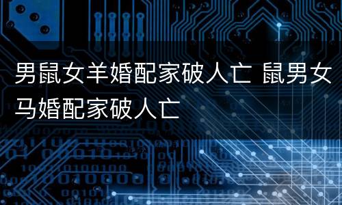 男鼠女羊婚配家破人亡 鼠男女马婚配家破人亡