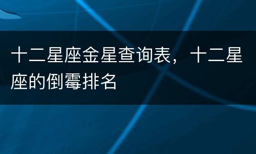 十二星座金星查询表，十二星座的倒霉排名