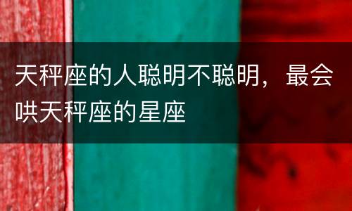 天秤座的人聪明不聪明，最会哄天秤座的星座