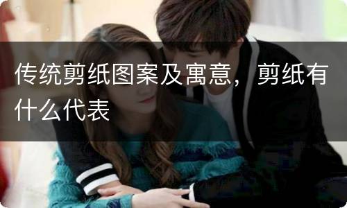 传统剪纸图案及寓意，剪纸有什么代表