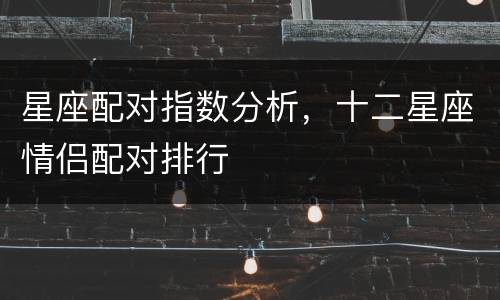 星座配对指数分析，十二星座情侣配对排行