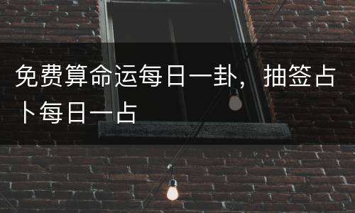 免费算命运每日一卦，抽签占卜每日一占