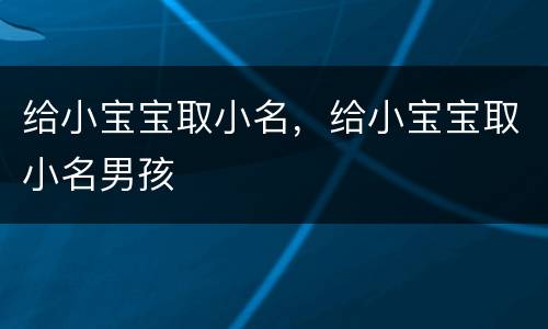 给小宝宝取小名，给小宝宝取小名男孩