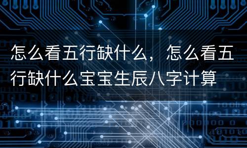 怎么看五行缺什么，怎么看五行缺什么宝宝生辰八字计算
