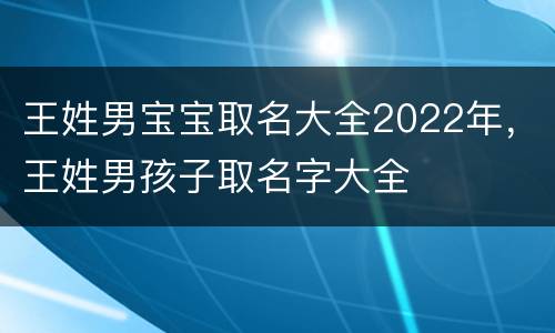 王姓男宝宝取名大全2022年，王姓男孩子取名字大全