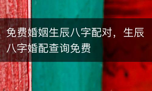 免费婚姻生辰八字配对，生辰八字婚配查询免费