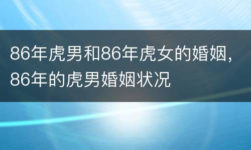 86年虎男和86年虎女的婚姻，86年的虎男婚姻状况