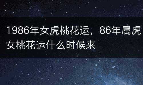 1986年女虎桃花运，86年属虎女桃花运什么时候来