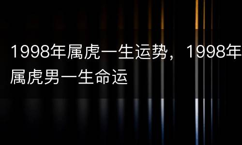 1998年属虎一生运势，1998年属虎男一生命运