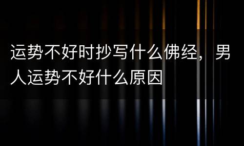 运势不好时抄写什么佛经，男人运势不好什么原因
