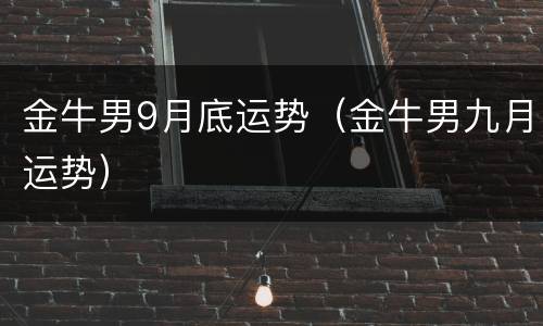 金牛男9月底运势（金牛男九月运势）