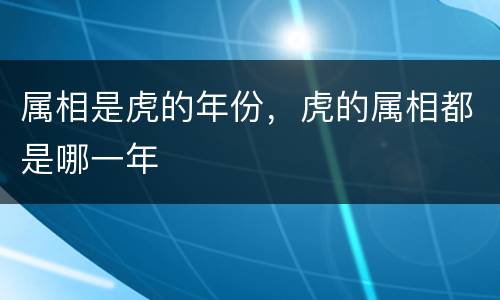 属相是虎的年份，虎的属相都是哪一年