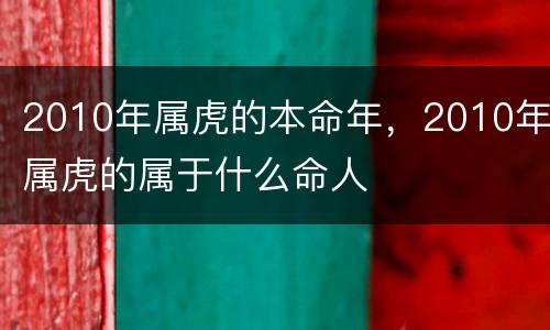 2010年属虎的本命年，2010年属虎的属于什么命人