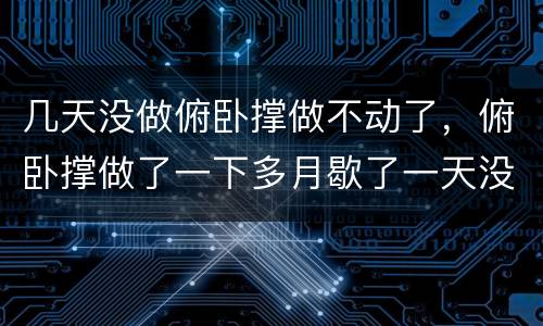 几天没做俯卧撑做不动了，俯卧撑做了一下多月歇了一天没做怎么做不动了