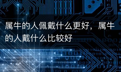 属牛的人佩戴什么更好，属牛的人戴什么比较好