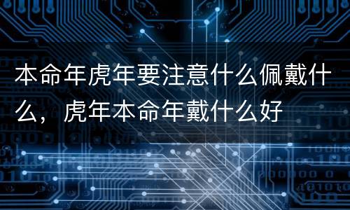 本命年虎年要注意什么佩戴什么，虎年本命年戴什么好