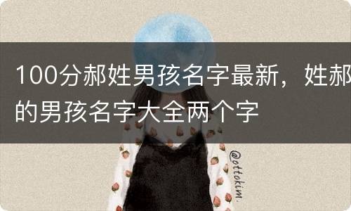 100分郝姓男孩名字最新，姓郝的男孩名字大全两个字