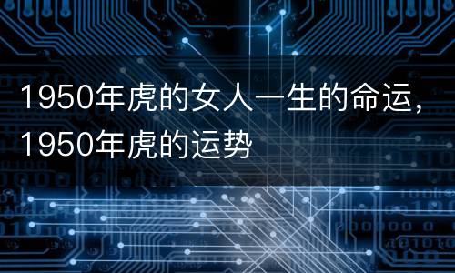 1950年虎的女人一生的命运，1950年虎的运势