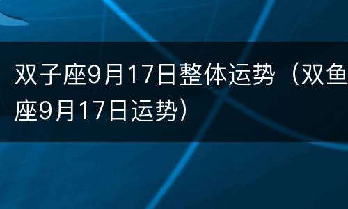 双子座9月17日整体运势（双鱼座9月17日运势）