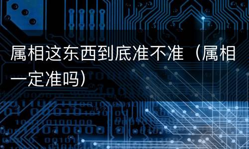 属相这东西到底准不准（属相一定准吗）