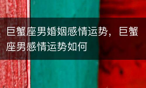 巨蟹座男婚姻感情运势，巨蟹座男感情运势如何